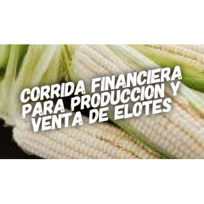 Corrida Financiera para Producción y Venta de Elotes
